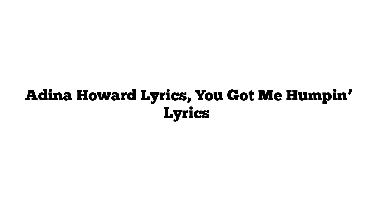  Adina Howard Lyrics, You Got Me Humpin’ Lyrics